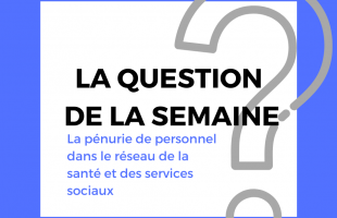 La question de la semaine: pénurie de personnel dans le réseau de la santé et des services sociaux